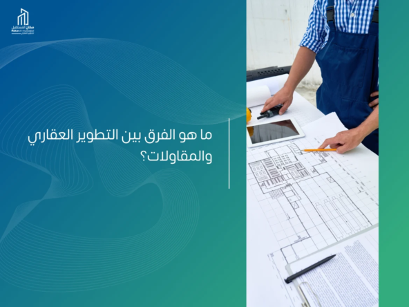 الفرق بين التطوير العقاري والمقاولات