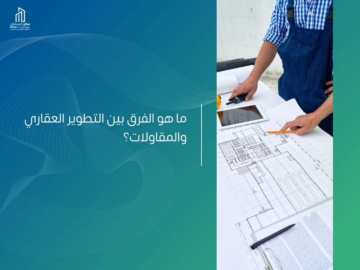 الفرق بين التطوير العقاري والمقاولات