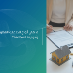 أنواع الخدمات العقارية وأدوارها المختلفة